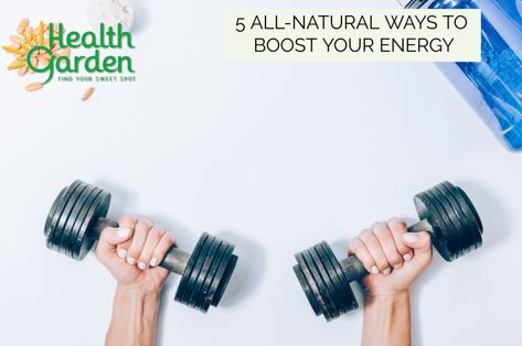 5 ALL-NATURAL WAYS TO BOOST YOUR ENERGY